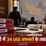 उत्तर प्रदेश में 34 आईएएस अधिकारियों के तबादले और 14 जिलों में नए डीएम की नियुक्ति